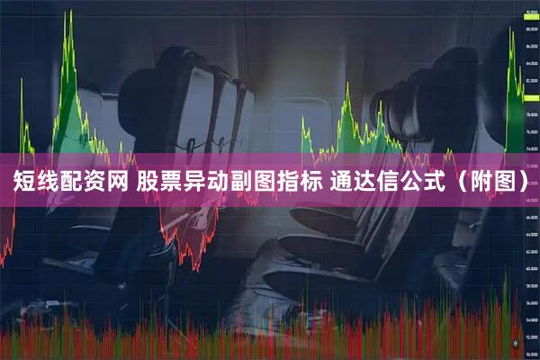 短线配资网 股票异动副图指标 通达信公式（附图）