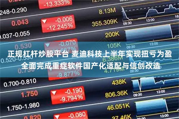 正规杠杆炒股平台 麦迪科技上半年实现扭亏为盈 全面完成重症软件国产化适配与信创改造