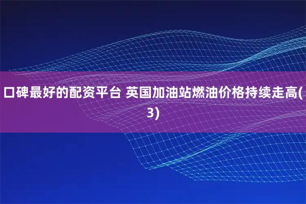 口碑最好的配资平台 英国加油站燃油价格持续走高(3)